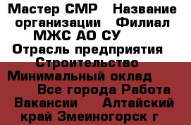 Мастер СМР › Название организации ­ Филиал МЖС АО СУ-155 › Отрасль предприятия ­ Строительство › Минимальный оклад ­ 35 000 - Все города Работа » Вакансии   . Алтайский край,Змеиногорск г.